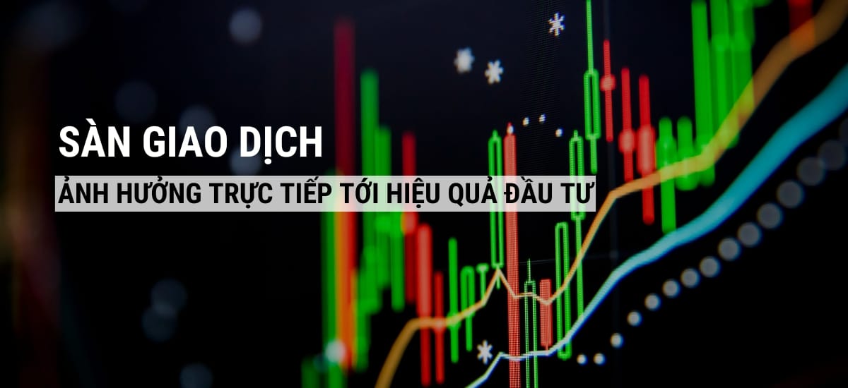 Chọn sàn giao dịch uy tín: Sàn giao dịch ảnh hưởng trực tiếp tới hiệu quả đầu tư